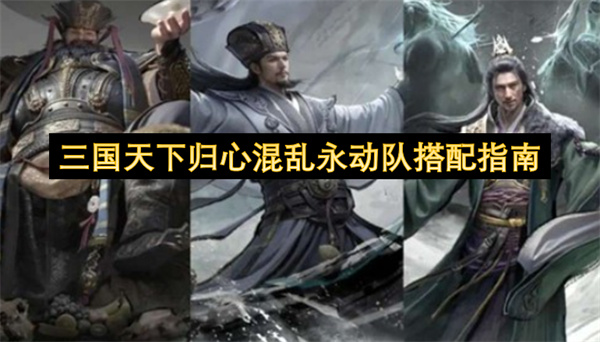 三国天下归心混乱永动队搭配指南