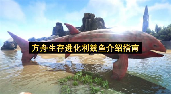 方舟生存进化利兹鱼介绍指南