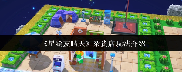 《星绘友晴天》杂货店玩法介绍