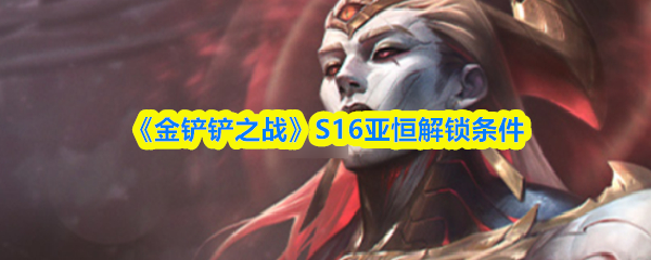 《金铲铲之战》S16亚恒解锁条件