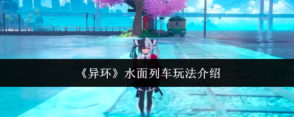 《异环》水面列车玩法介绍