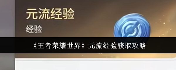 《王者荣耀世界》元流经验获取攻略
