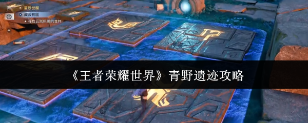 《王者荣耀世界》青野遗迹攻略