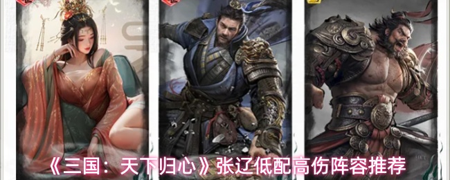 《三国：天下归心》张辽低配高伤阵容推荐