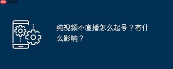 纯视频不直播如何起号