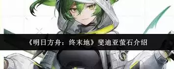 明日方舟终末地斐迪亚萤石值得获取吗-明日方舟终末地斐迪亚萤石强度解析