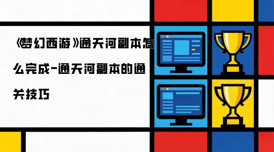《梦幻西游》通天河副本怎么完成-通天河副本的通关技巧