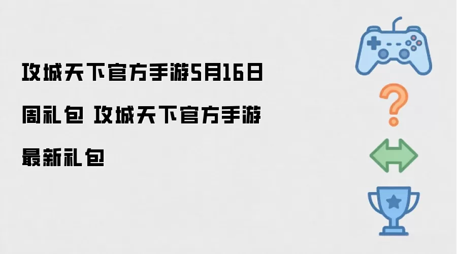 攻城天下官方手游_5月16日周礼包更新 攻城天下官方手游_本周最新礼包领取