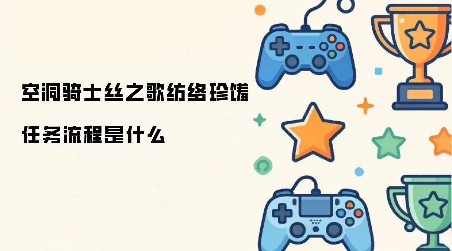 空洞骑士丝之歌_纺络珍馐任务流程如何完成