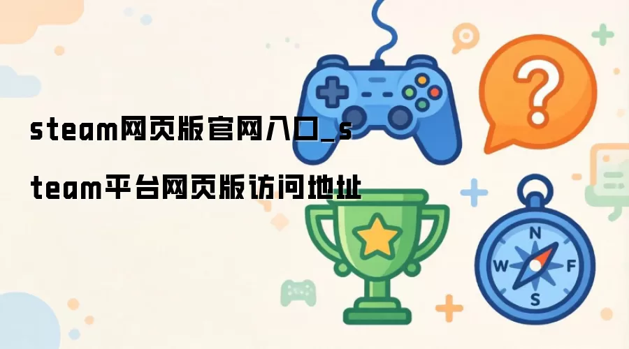 steam网页版官网入口-steam平台网页版访问地址
