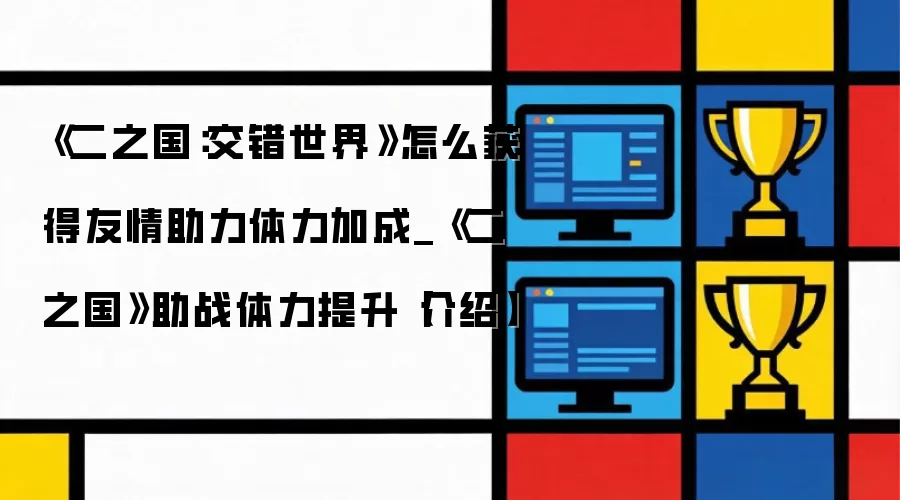 《二之国：交错世界》如何获取友情助力体力加成_《二之国》助战体力提升方法详解