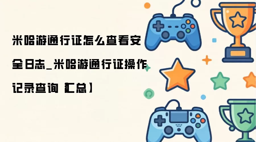 米哈游通行证如何查询安全日志_米哈游通行证操作记录查看方法大全