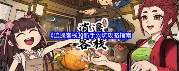 逍遥客栈玩法指南：逍遥客栈游戏攻略图文详解