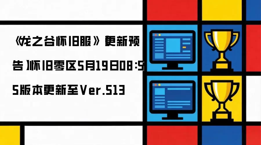 《龙之谷怀旧服》更新预告：怀旧零区5月19日08:55版本更新至Ver.513