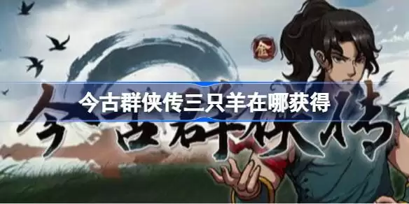今古群侠传三只羊获取指南：详细位置与寻找方法解析