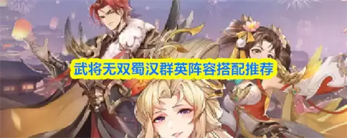 武将无双蜀汉群英阵容怎么搭配 2026武将无双蜀汉群英阵容搭配推荐