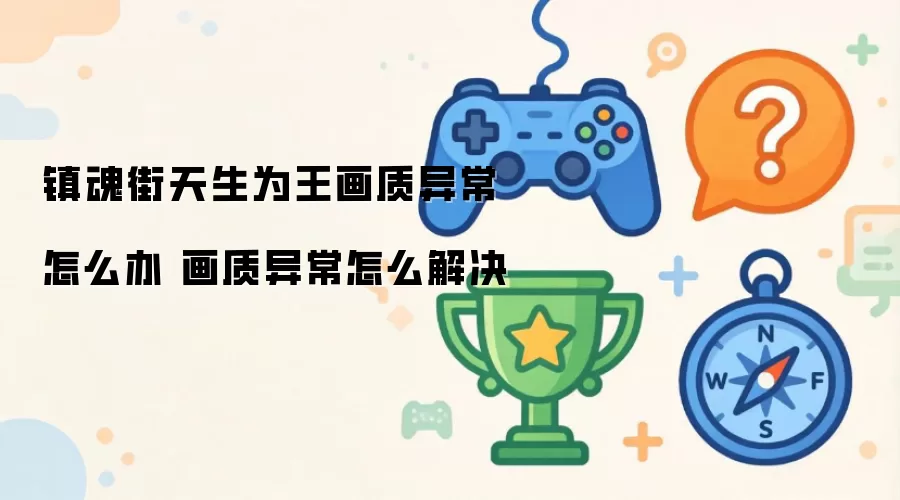 镇魂街天生为王画质异常如何修复 游戏画面问题解决指南