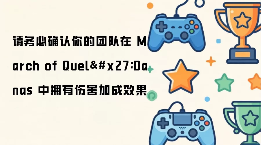 请确保你的队伍在March of QuelDanas中具备伤害增益效果