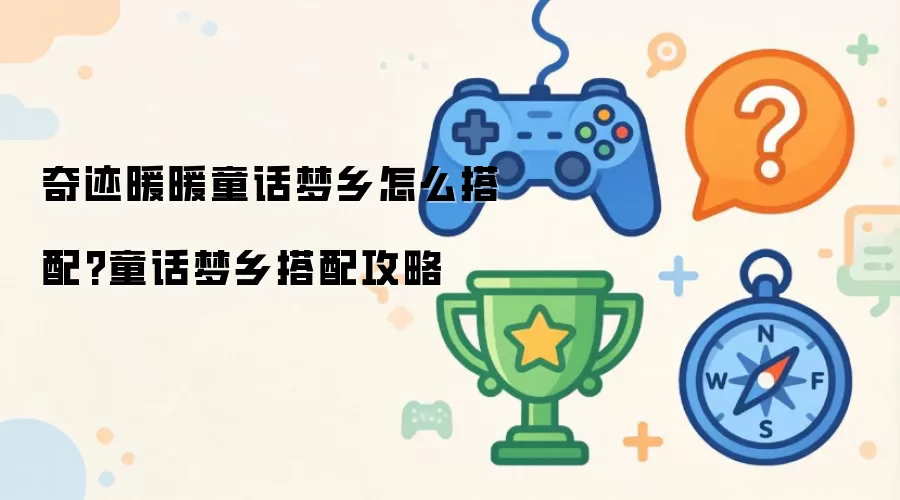 奇迹暖暖童话梦乡怎么搭配?童话梦乡搭配攻略