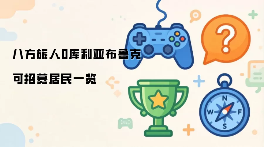 八方旅人0：库利亚布鲁克可招募居民全收录