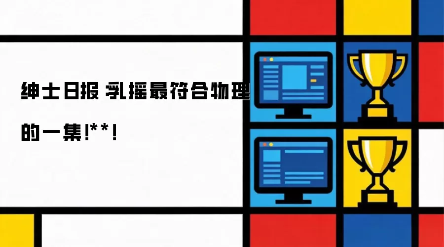 绅士日报:乳摇最符合物理的一集!**!