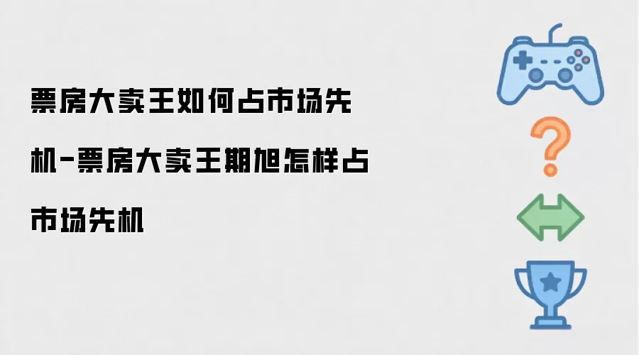 票房大卖王如何占市场先机-票房大卖王期旭怎样占市场先机