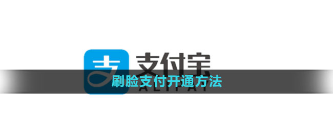 支付宝刷脸支付如何开通-详细操作指南