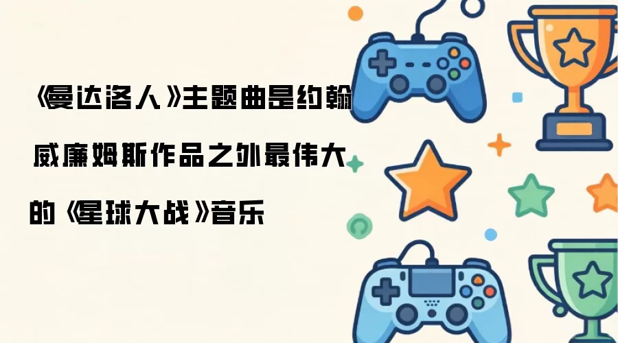 曼达洛人主题曲堪称约翰威廉姆斯经典配乐之外星球大战系列最杰出的音乐创作