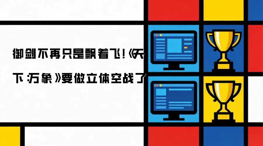 御剑不再只是飘着飞！《天下：万象》要做立体空战了