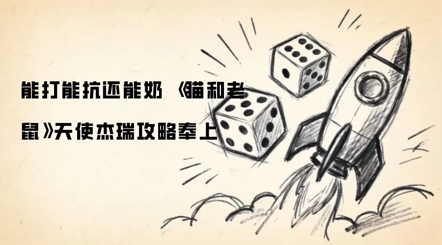 能打能抗还能奶 《猫和老鼠》天使杰瑞攻略奉上