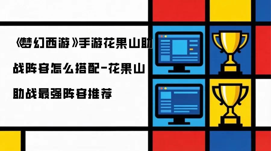 《梦幻西游》手游花果山助战阵容怎么搭配-花果山助战最强阵容推荐