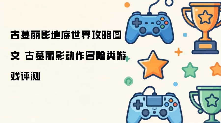 古墓丽影地底世界攻略图文 古墓丽影动作冒险类游戏评测