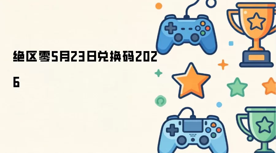 绝区零2026年5月23日最新兑换码