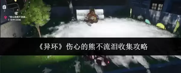 《异环》-伤心的熊不流泪完整收集指南