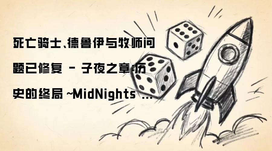 死亡骑士、德鲁伊与牧师问题已修复 - 子夜之章:历史的终局～MidNights of Desperado～ 12.0.5 版本补丁说明