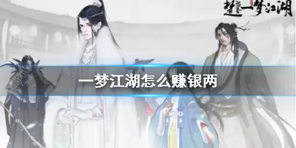 《一梦江湖》怎么赚银两 银两获得方法介绍