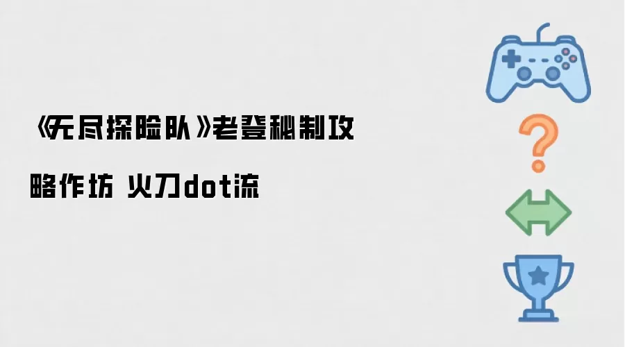 《无尽探险队》老登秘制攻略作坊 火刀dot流