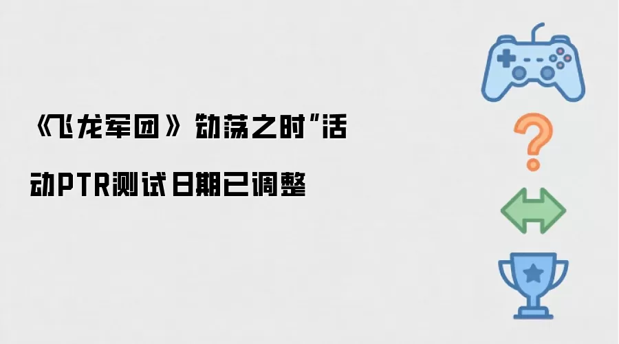 飞龙军团动荡之时活动PTR测试时间现已变更