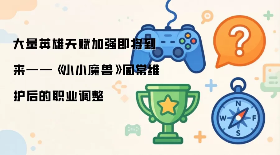 大量英雄天赋加强即将到来——《小小魔兽》周常维护后的职业调整