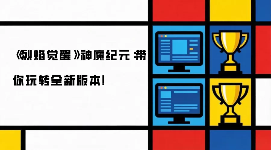 《烈焰觉醒》神魔纪元：带你玩转全新版本！‌