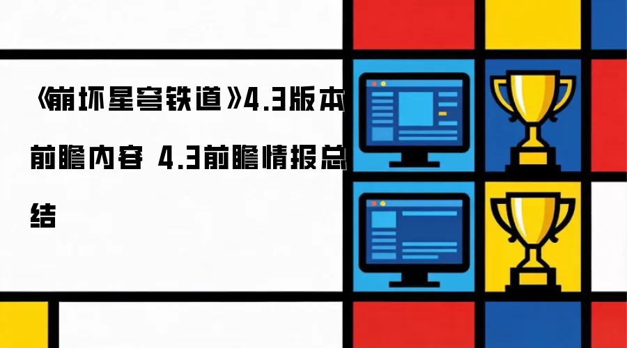 《崩坏星穹铁道》4.3版本情报前瞻：新版本内容总结与解析