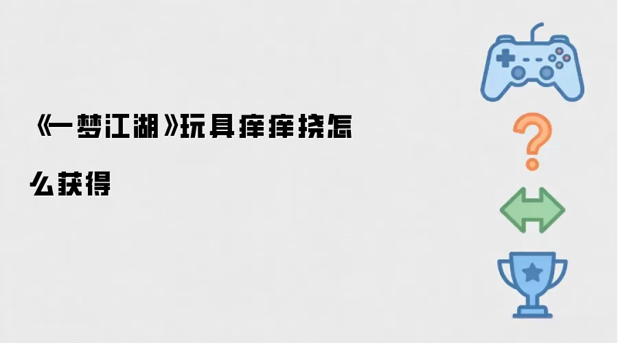 《一梦江湖》-玩具痒痒挠获取方法详解