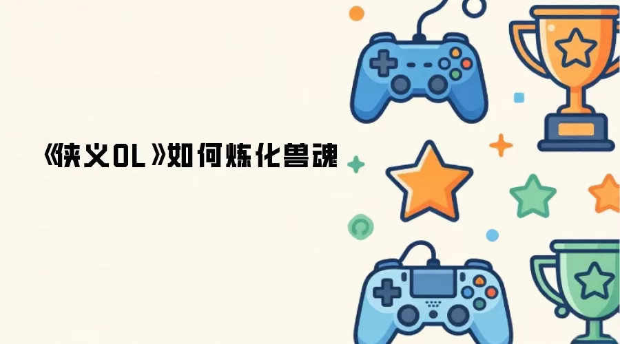 《侠义OL》如何炼化兽魂