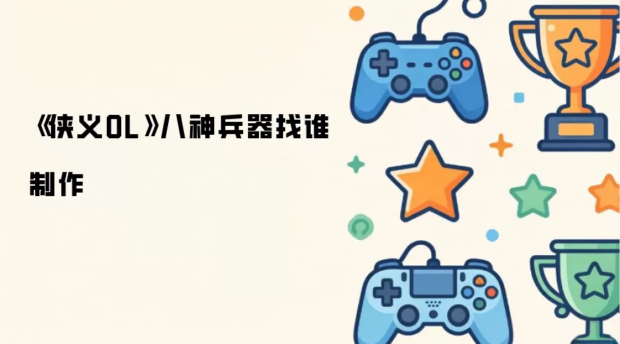 《侠义OL》八神兵器找谁制作