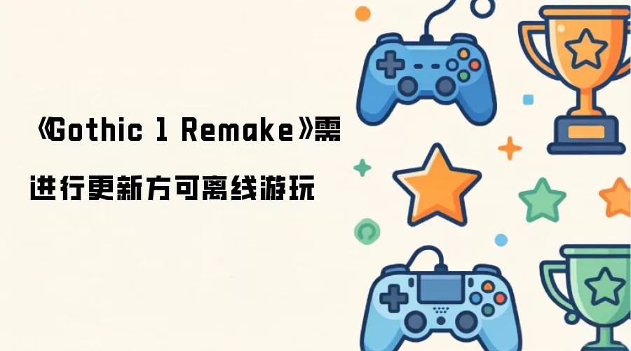 《Gothic 1 Remake》需进行更新方可离线游玩