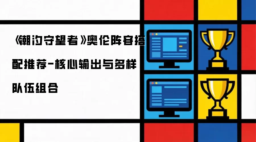 《潮汐守望者》奥伦阵容搭配推荐-核心输出与多样队伍组合