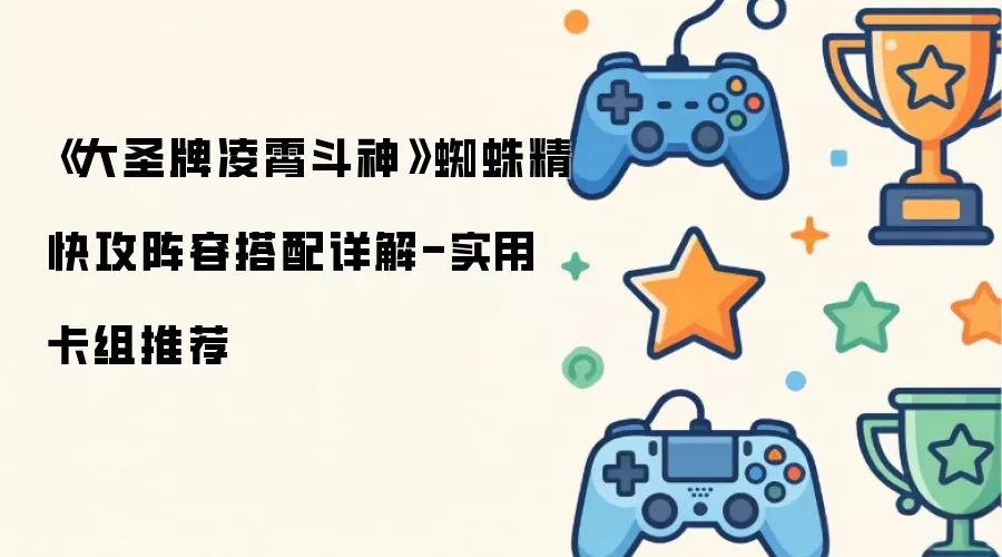 《大圣牌凌霄斗神》蜘蛛精速攻流阵容全解析-实战强力卡组推荐