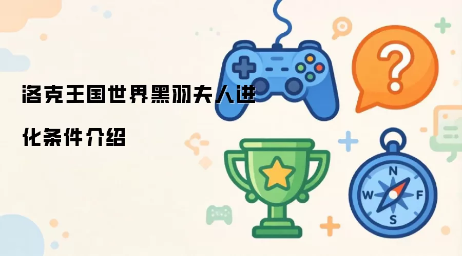 洛克王国世界黑羽夫人进化条件介绍
