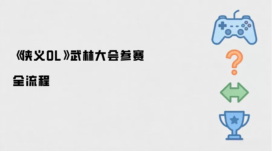 侠义OL武林大会：完整参赛流程指南