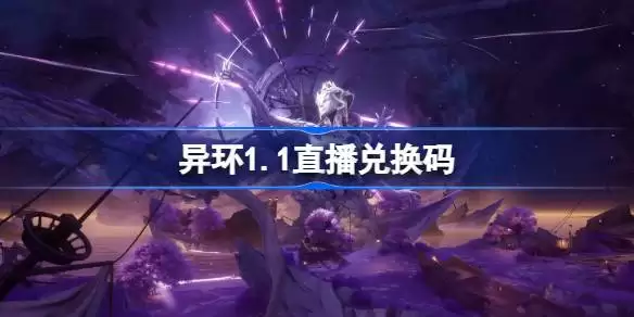 异环1.1直播兑换码 异环1.1前瞻兑换码大全